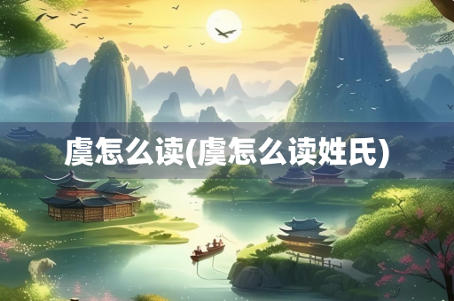 虞怎么读(虞怎么读姓氏)
