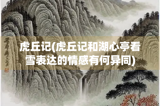 虎丘记(虎丘记和湖心亭看雪表达的情感有何异同)