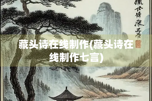 藏头诗在线制作(藏头诗在线制作七言)