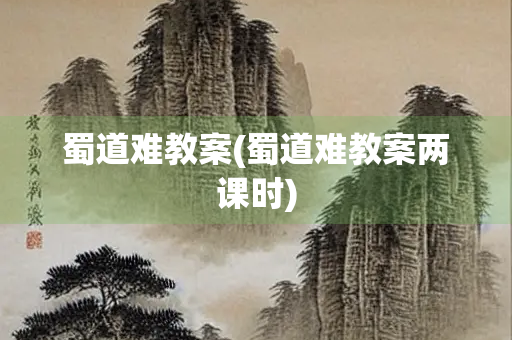 蜀道难教案(蜀道难教案两课时)