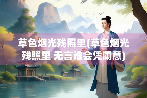 草色烟光残照里(草色烟光残照里 无言谁会凭阑意)