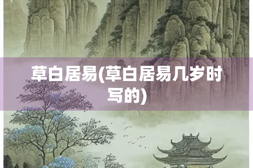 草白居易(草白居易几岁时写的) 草白居易(草白居易几岁时写的)