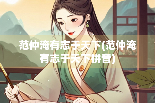 范仲淹有志于天下(范仲淹有志于天下拼音)