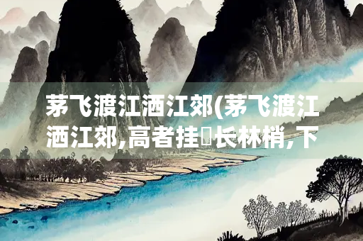 茅飞渡江洒江郊(茅飞渡江洒江郊,高者挂罥长林梢,下者飘转沉塘坳作用)