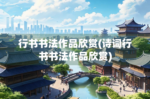 行书书法作品欣赏(诗词行书书法作品欣赏)