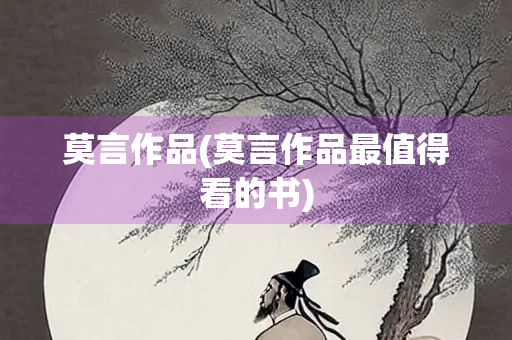 莫言作品(莫言作品最值得看的书)