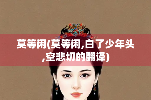 莫等闲(莫等闲,白了少年头,空悲切的翻译)
