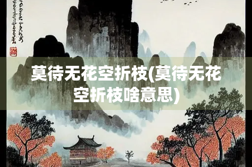 莫待无花空折枝(莫待无花空折枝啥意思)