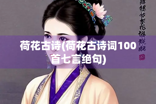 荷花古诗(荷花古诗词100首七言绝句)