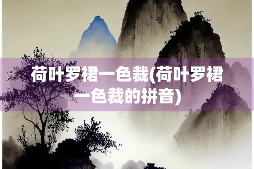 荷叶罗裙一色裁(荷叶罗裙一色裁的拼音)