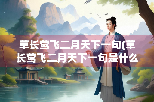 草长莺飞二月天下一句(草长莺飞二月天下一句是什么)