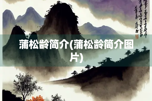 蒲松龄简介(蒲松龄简介图片) 蒲松龄简介(蒲松龄简介图片)