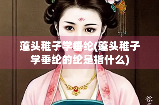 蓬头稚子学垂纶(蓬头稚子学垂纶的纶是指什么)