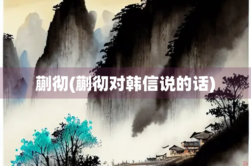 蒯彻(蒯彻对韩信说的话)