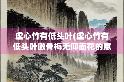 虚心竹有低头叶(虚心竹有低头叶傲骨梅无仰面花的意思是什么下半句)