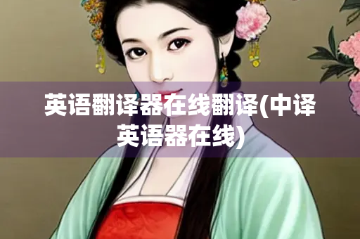 英语翻译器在线翻译(中译英语器在线)