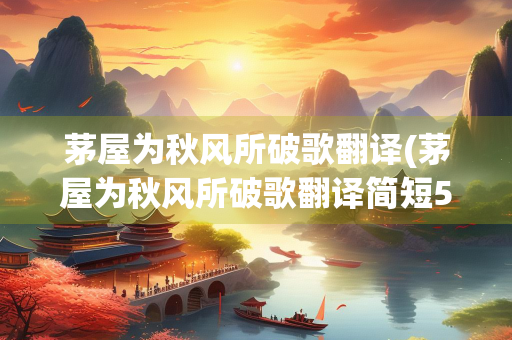 茅屋为秋风所破歌翻译(茅屋为秋风所破歌翻译简短50字) 茅屋为秋风所破歌翻译(茅屋为秋风所破歌翻译简短50字)