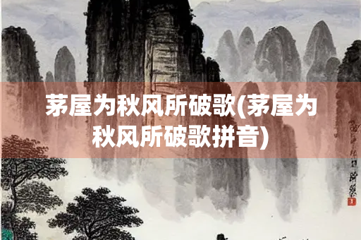 茅屋为秋风所破歌(茅屋为秋风所破歌拼音)