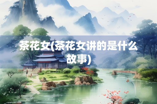茶花女(茶花女讲的是什么故事)