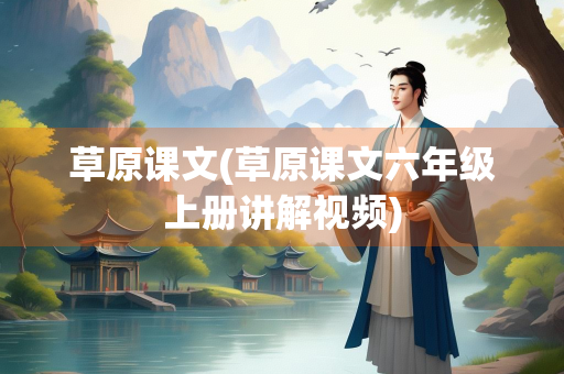 草原课文(草原课文六年级上册讲解视频)