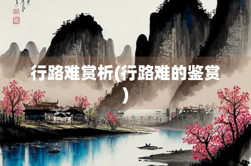 行路难赏析(行路难的鉴赏)