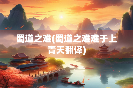 蜀道之难(蜀道之难难于上青天翻译)