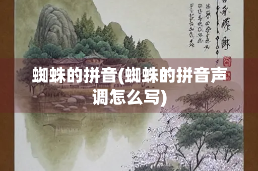 蜘蛛的拼音(蜘蛛的拼音声调怎么写)