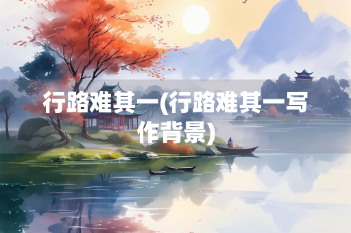 行路难其一(行路难其一写作背景)