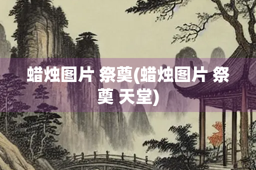 蜡烛图片 祭奠(蜡烛图片 祭奠 天堂)