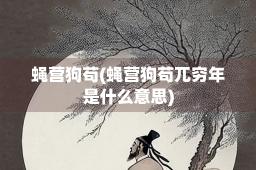 蝇营狗苟(蝇营狗苟兀穷年是什么意思)