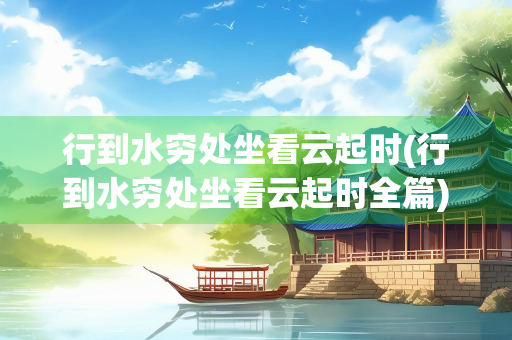 行到水穷处坐看云起时(行到水穷处坐看云起时全篇)