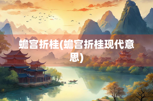 蟾宫折桂(蟾宫折桂现代意思)