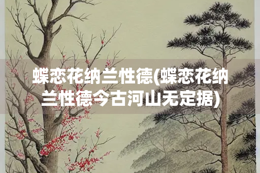 蝶恋花纳兰性德(蝶恋花纳兰性德今古河山无定据)