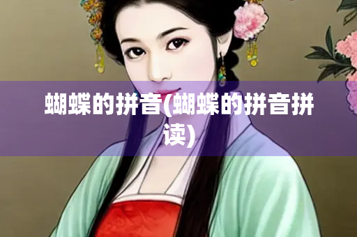蝴蝶的拼音(蝴蝶的拼音拼读)