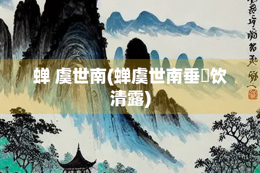 蝉 虞世南(蝉虞世南垂緌饮清露)