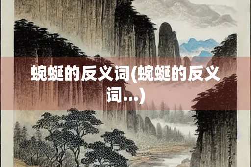 蜿蜒的反义词(蜿蜒的反义词...)