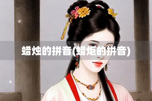 蜡烛的拼音(蜡炬的拼音)