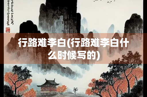 行路难李白(行路难李白什么时候写的)