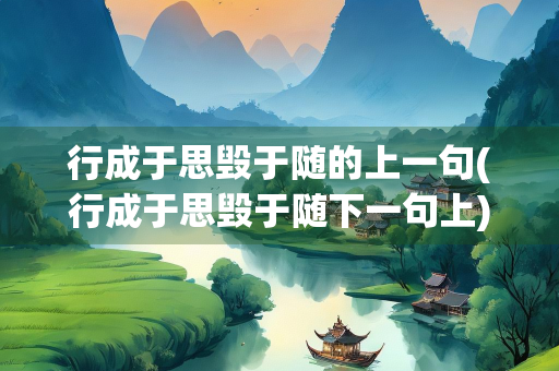 行成于思毁于随的上一句(行成于思毁于随下一句上)