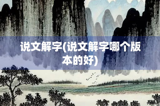 说文解字(说文解字哪个版本的好)