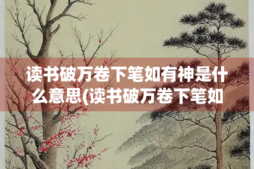 读书破万卷下笔如有神是什么意思(读书破万卷下笔如有神是什么意思10个字)
