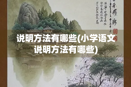 说明方法有哪些(小学语文说明方法有哪些)