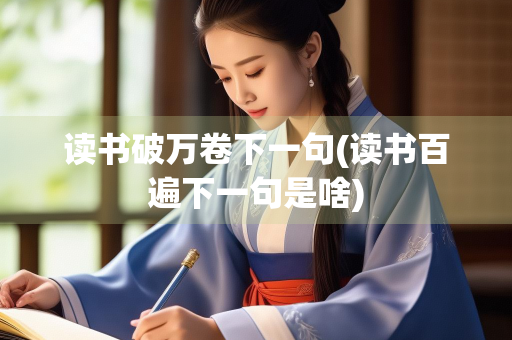 读书破万卷下一句(读书百遍下一句是啥)