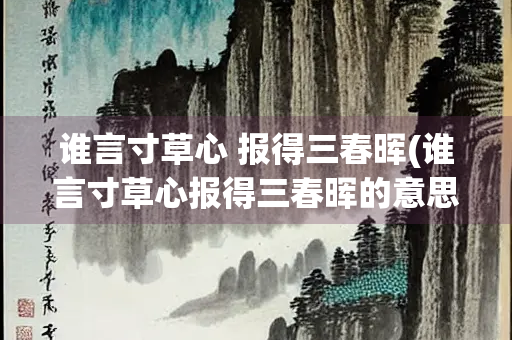 谁言寸草心 报得三春晖(谁言寸草心报得三春晖的意思)