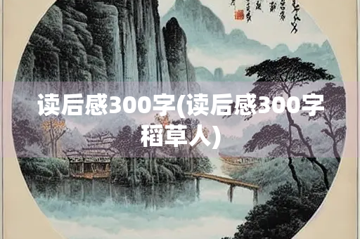 读后感300字(读后感300字稻草人)