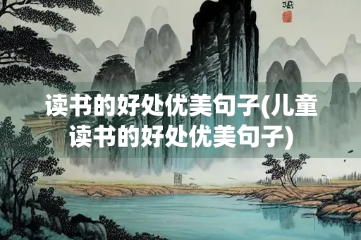 读书的好处优美句子(儿童读书的好处优美句子)
