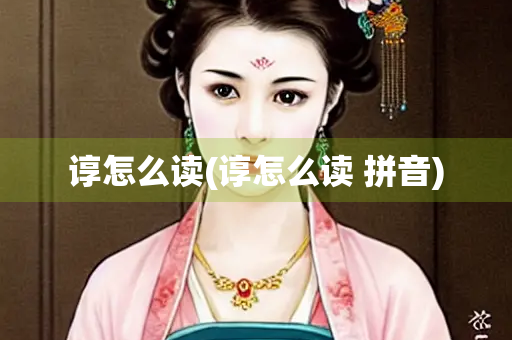 谆怎么读(谆怎么读 拼音)