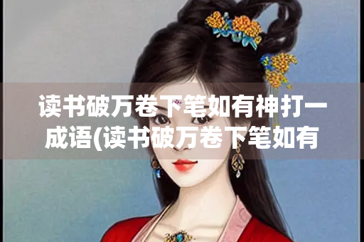 读书破万卷下笔如有神打一成语(读书破万卷下笔如有神打一成语谜底是什么)
