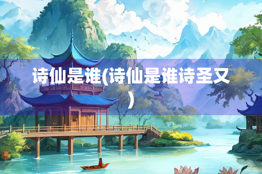 诗仙是谁(诗仙是谁诗圣又) 诗仙是谁(诗仙是谁诗圣又)