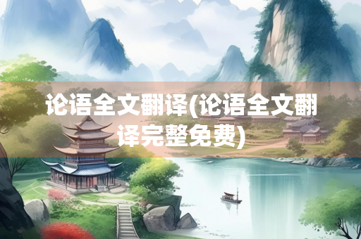 论语全文翻译(论语全文翻译完整免费)